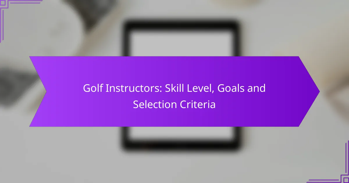 Golf Instructors: Skill Level, Goals and Selection Criteria