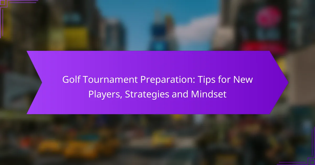 Golf Tournament Preparation: Tips for New Players, Strategies and Mindset