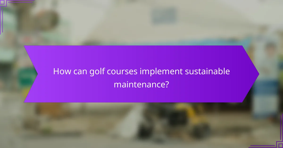 How can golf courses implement sustainable maintenance?