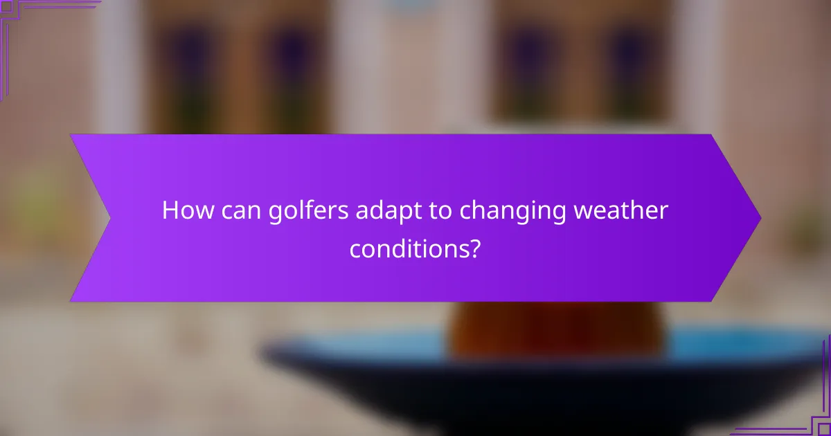 How can golfers adapt to changing weather conditions?