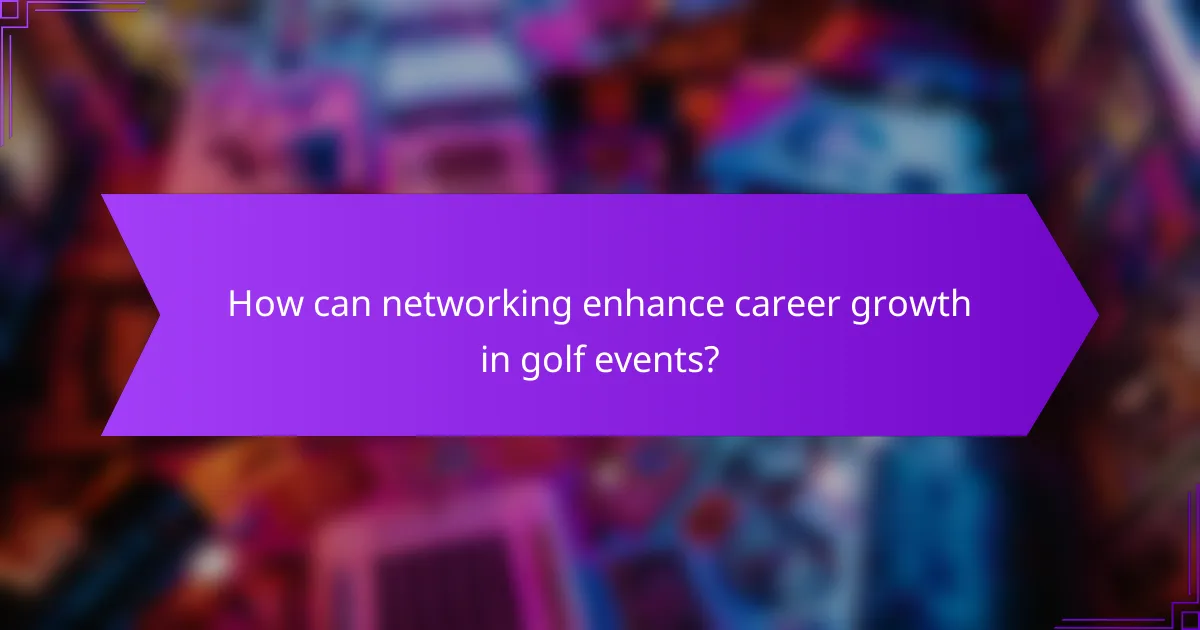 How can networking enhance career growth in golf events?