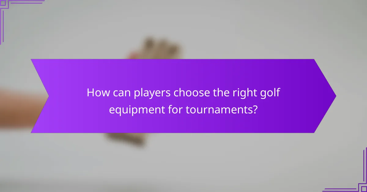 How can players choose the right golf equipment for tournaments?