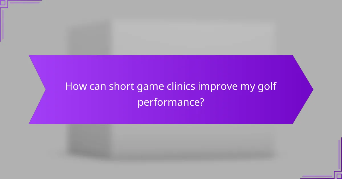 How can short game clinics improve my golf performance?