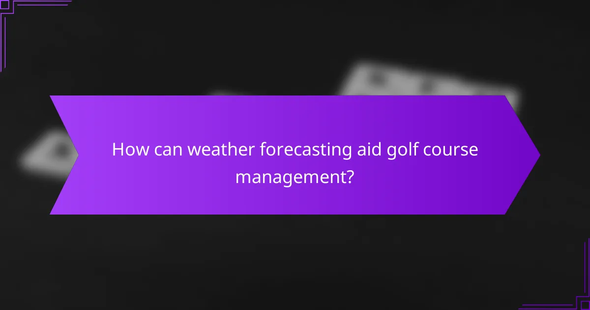 How can weather forecasting aid golf course management?
