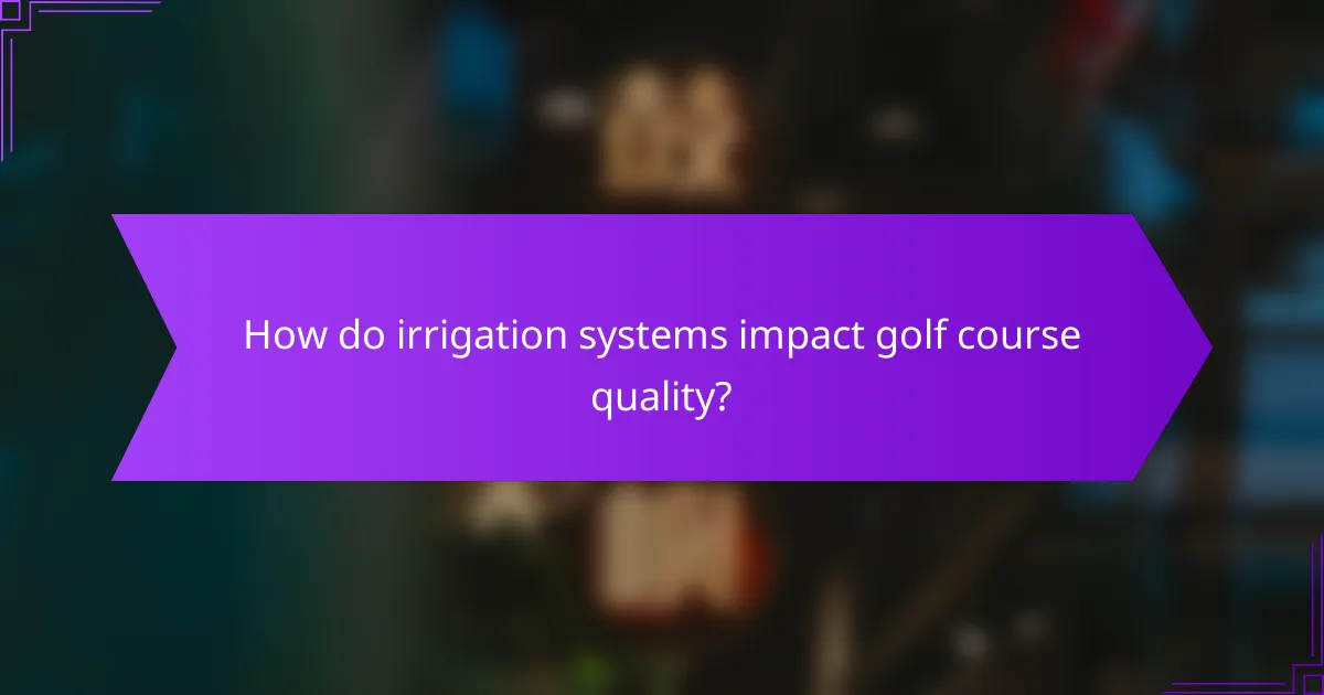 How do irrigation systems impact golf course quality?