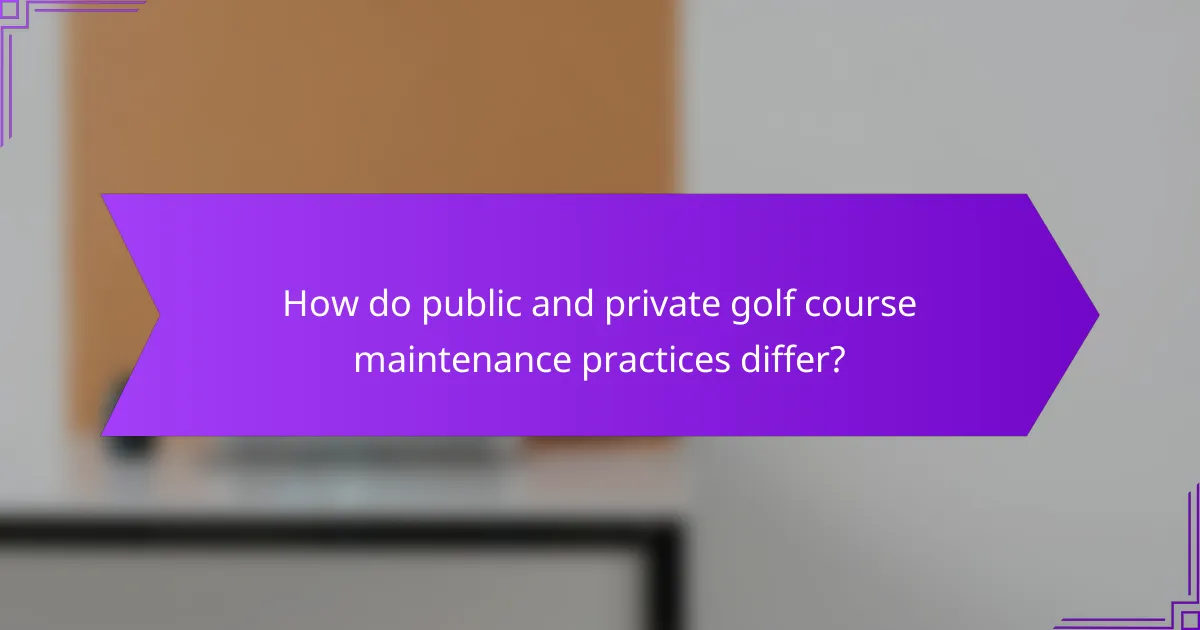 How do public and private golf course maintenance practices differ?