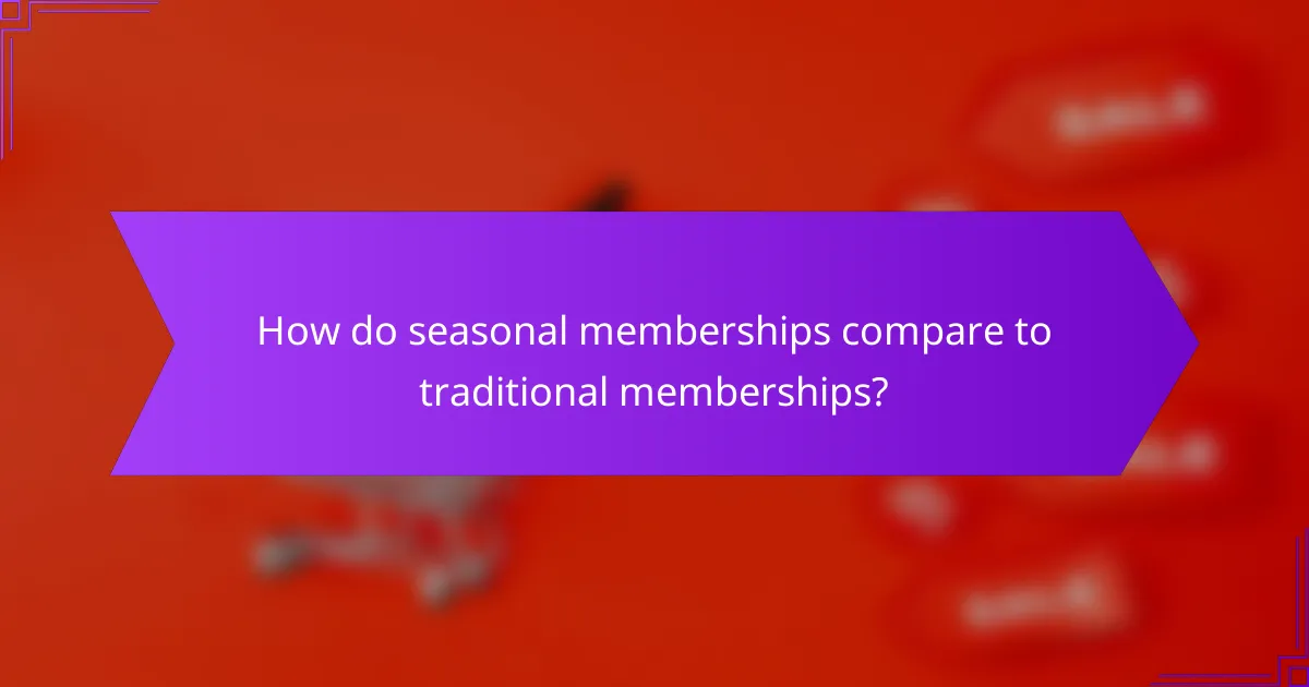 How do seasonal memberships compare to traditional memberships?