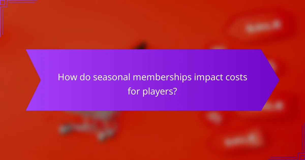 How do seasonal memberships impact costs for players?