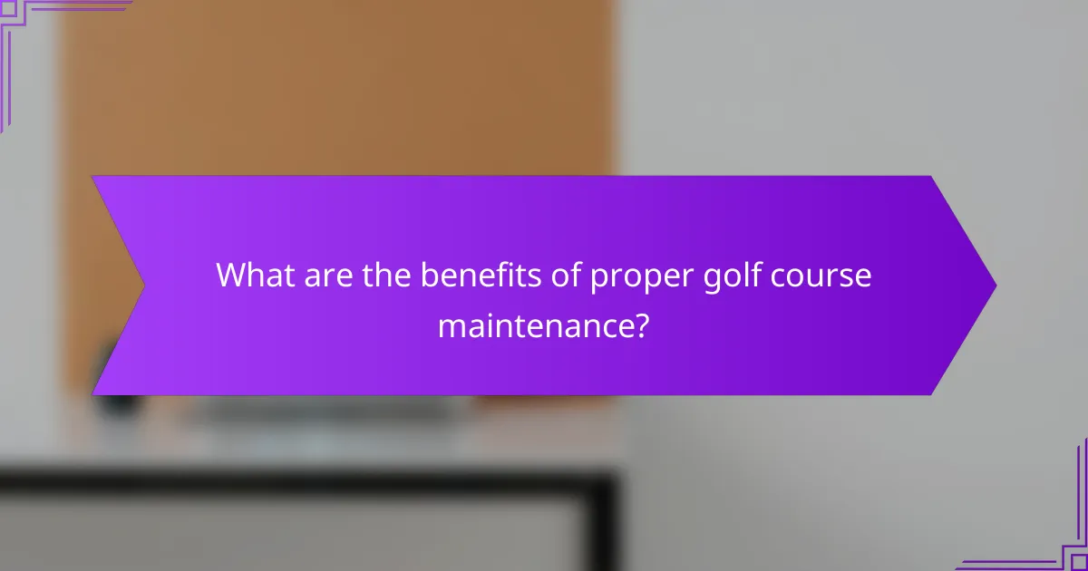 What are the benefits of proper golf course maintenance?