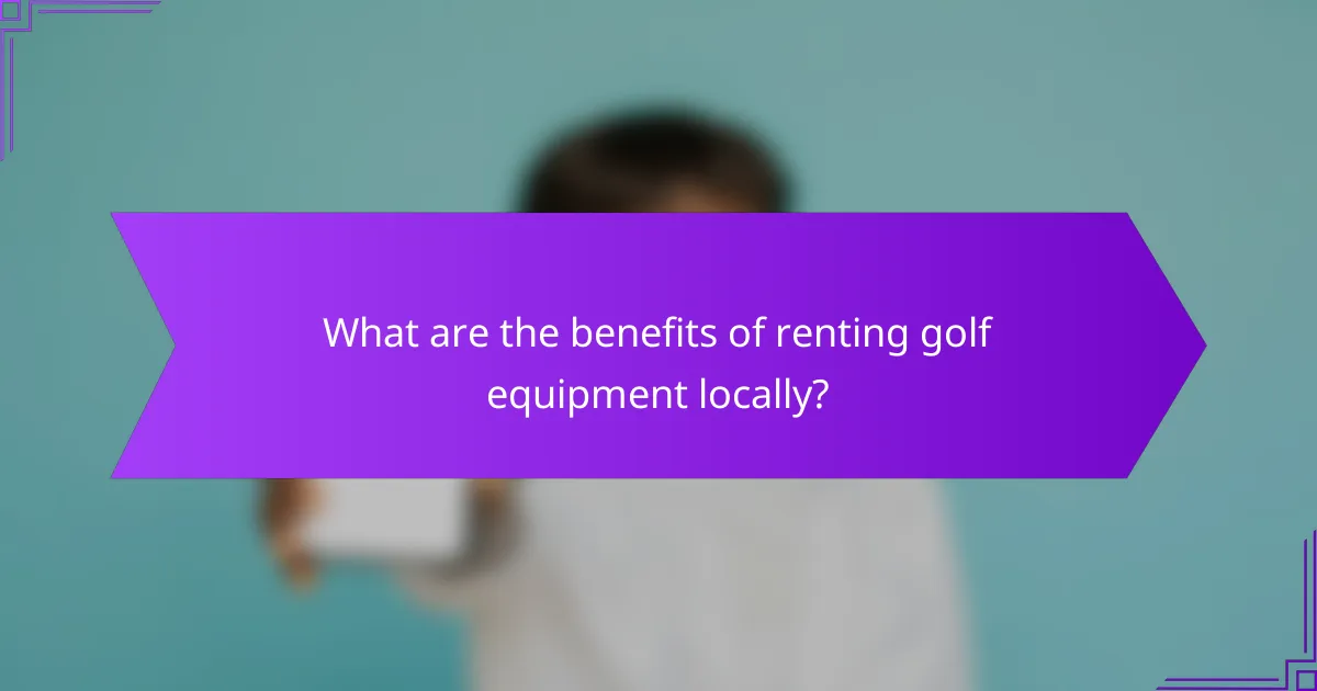 What are the benefits of renting golf equipment locally?