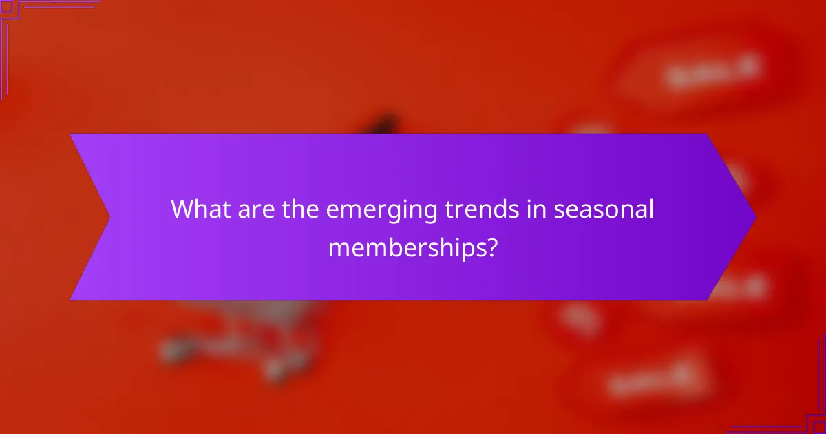 What are the emerging trends in seasonal memberships?