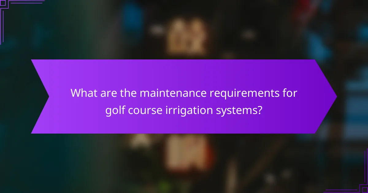 What are the maintenance requirements for golf course irrigation systems?