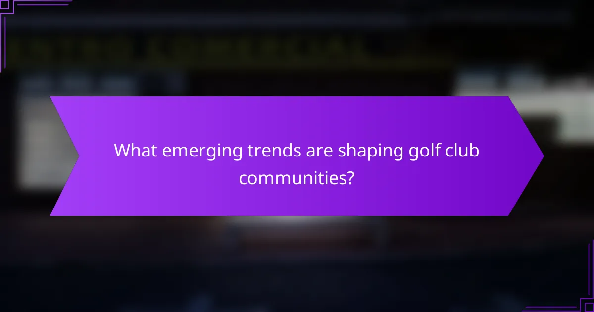 What emerging trends are shaping golf club communities?
