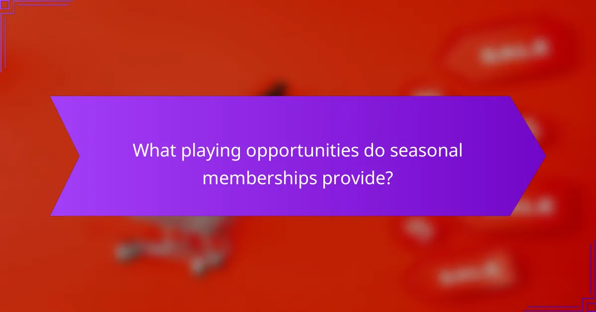 What playing opportunities do seasonal memberships provide?